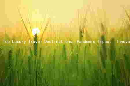 Top Luxury Travel Destinations, Pandemic Impact, Innovative Trends, Exclusive Hotels, and Sustainable Travel Planning