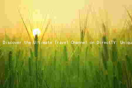 Discover the Ultimate Travel Channel on DirectTV: Unique Features and Benefits for Adventurers of All Ages