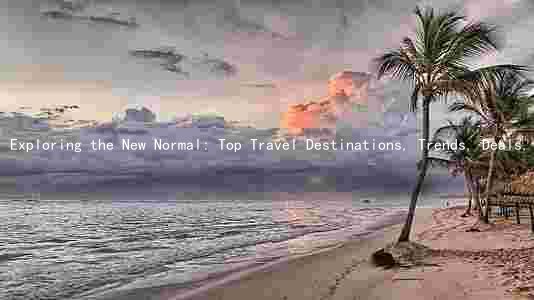 Exploring the New Normal: Top Travel Destinations, Trends, Deals, and Technologies Amid COVID-19