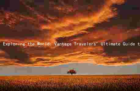 Exploring the World: Vantage Travelers' Ultimate Guide to Travel Restrictions, Trends, Destinations, Savings, and Innovations