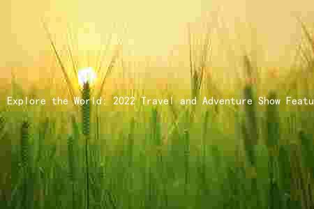 Explore the World: 2022 Travel and Adventure Show Features Keynote Speakers, Exhibitors, Workshops, and Special Events