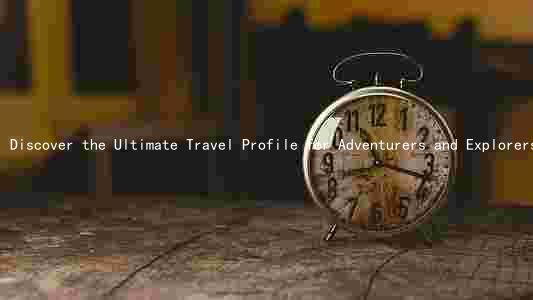 Discover the Ultimate Travel Profile for Adventurers and Explorers: Highlighting Unique Destinations and Experiences