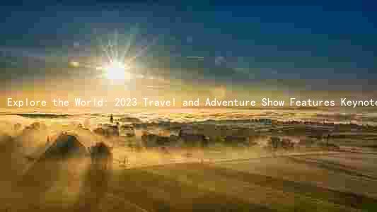Explore the World: 2023 Travel and Adventure Show Features Keynote Speakers, New Products, and Exciting Exhibitors