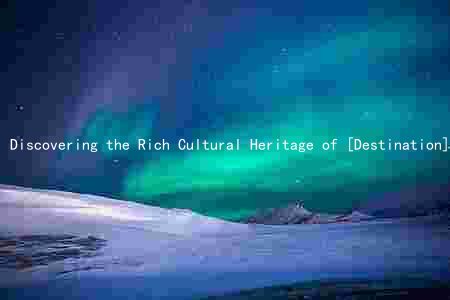 Discovering the Rich Cultural Heritage of [Destination] and How it Transformed [Author's] Life