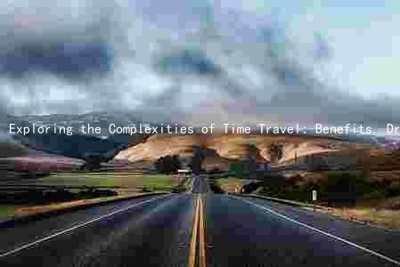 Exploring the Complexities of Time Travel: Benefits, Drawbacks, Ethics, and Limitations