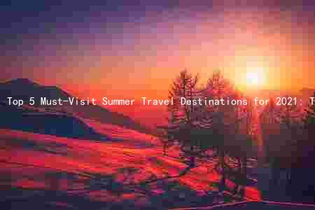 Top 5 Must-Visit Summer Travel Destinations for 2021: Tips for Saving Money, Staying Safe, and Discovering New Trends