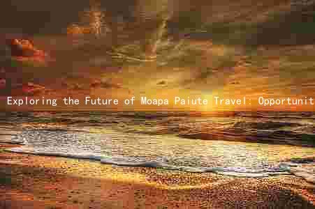 Exploring the Future of Moapa Paiute Travel: Opportunities, Risks, and Key Players