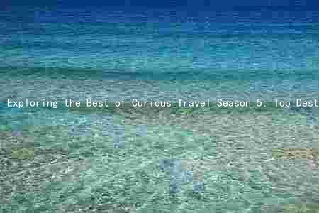 Exploring the Best of Curious Travel Season 5: Top Destinations, Activities, Accommodations, Safety Tips, and Transportation Options