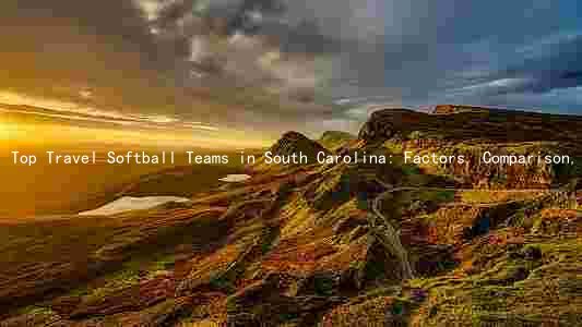 Top Travel Softball Teams in South Carolina: Factors, Comparison, Challenges, and Future Prospects