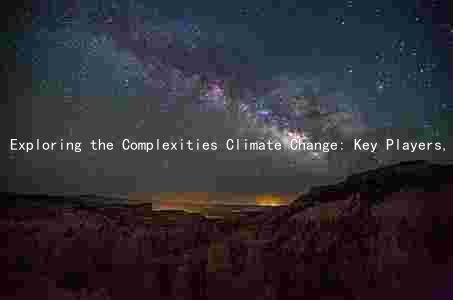 Exploring the Complexities Climate Change: Key Players, Consequences, and Possible Solutions