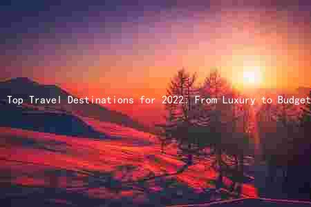 Top Travel Destinations for 2022: From Luxury to Budget-Friendly, and How COVID-19 Has Changed the Landscape