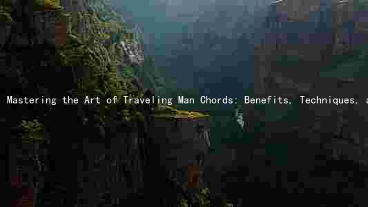 Mastering the Art of Traveling Man Chords: Benefits, Techniques, and Styles