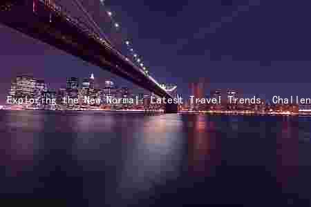 Exploring the New Normal: Latest Travel Trends, Challenges, and Innovations in the Industry