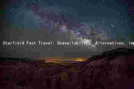 Starfield Fast Travel: Unavailability, Alternatives, Impact, and Future Plans