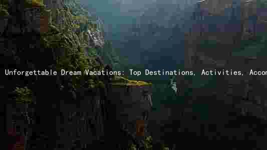 Unforgettable Dream Vacations: Top Destinations, Activities, Accommodations, and Planning Tips to Avoid