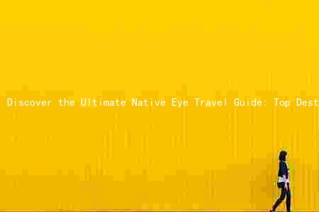 Discover the Ultimate Native Eye Travel Guide: Top Destinations, Activities, Accommodations, Safety Tips, and Money-Saving Strategies
