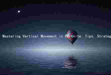 Mastering Vertical Movement in Fortnite: Tips, Strategies, and Unique Abilities