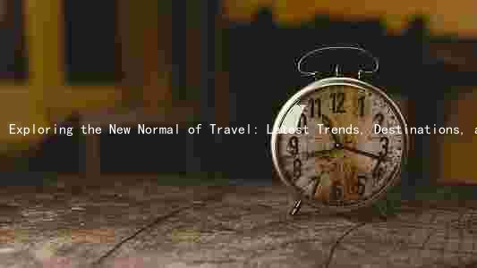 Exploring the New Normal of Travel: Latest Trends, Destinations, and Measures in the Travel Industry